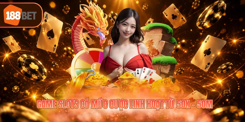 Game slots có mức cược linh hoạt từ 50k - 50M