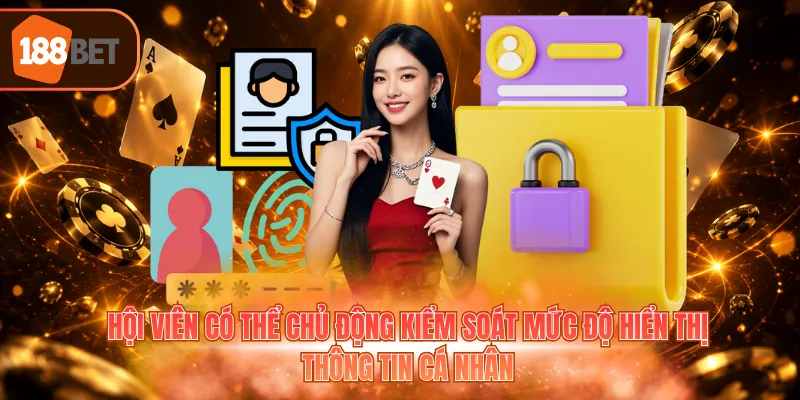 Hội viên có thể chủ động kiểm soát mức độ hiển thị thông tin cá nhân